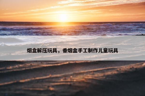 烟盒解压玩具，香烟盒手工制作儿童玩具