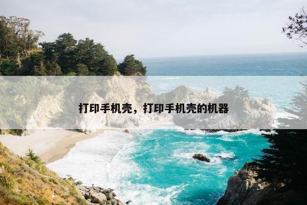 打印手机壳，打印手机壳的机器