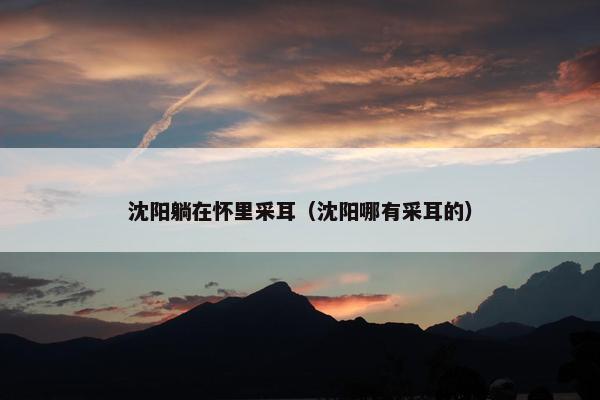 沈阳躺在怀里采耳（沈阳哪有采耳的）