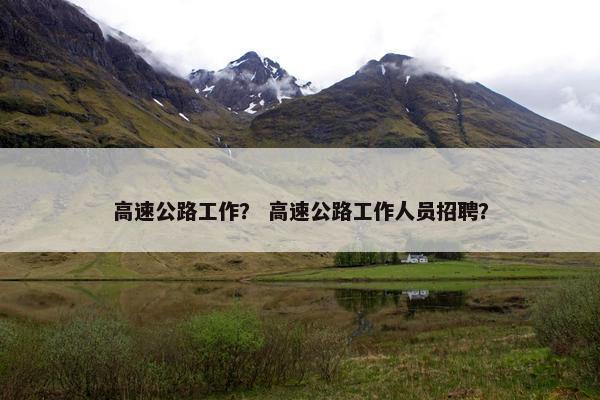 高速公路工作？ 高速公路工作人员招聘？