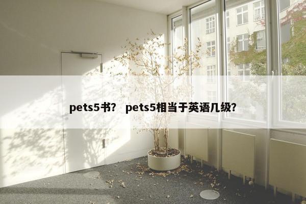 pets5书？ pets5相当于英语几级？