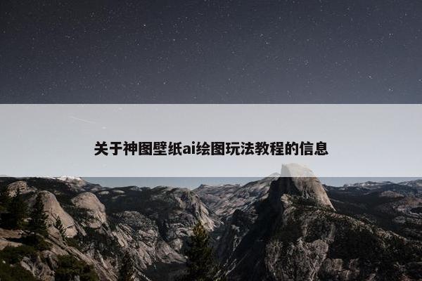 关于神图壁纸ai绘图玩法教程的信息