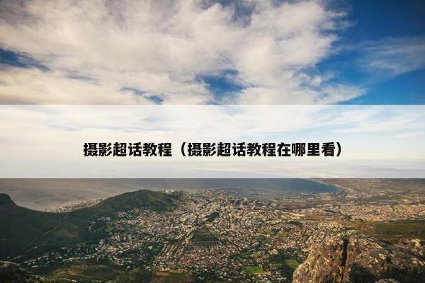 摄影超话教程（摄影超话教程在哪里看）
