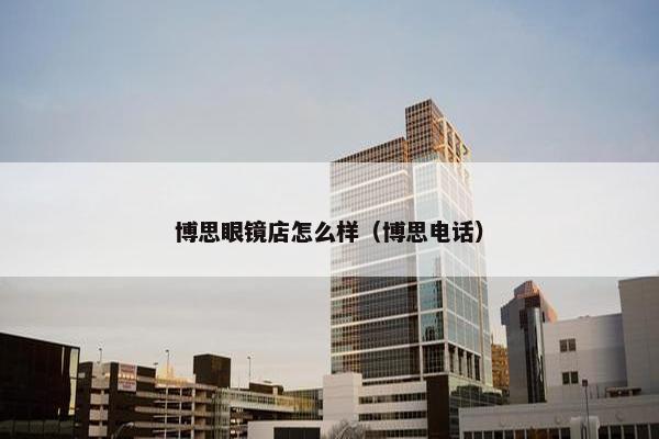 博思眼镜店怎么样（博思电话）