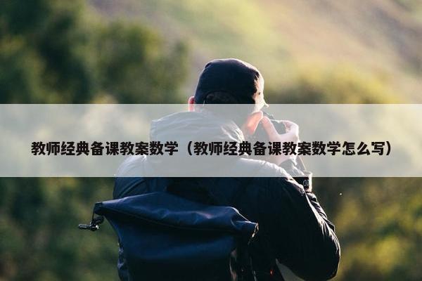 教师经典备课教案数学（教师经典备课教案数学怎么写）