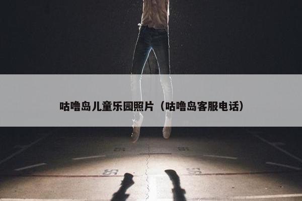 咕噜岛儿童乐园照片（咕噜岛客服电话）