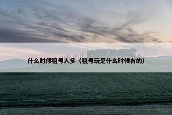 什么时候租号人多（租号玩是什么时候有的）