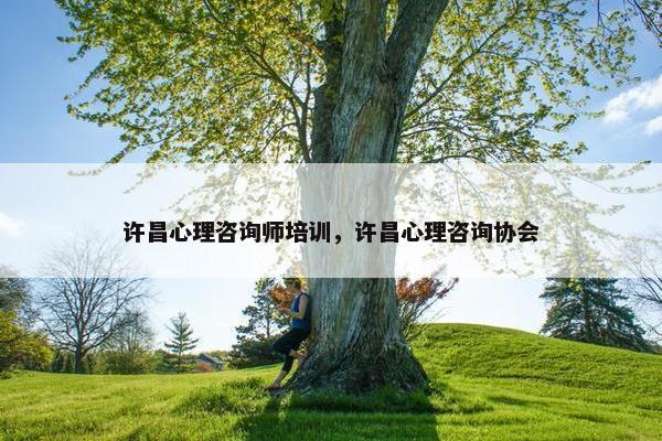 许昌心理咨询师培训，许昌心理咨询协会