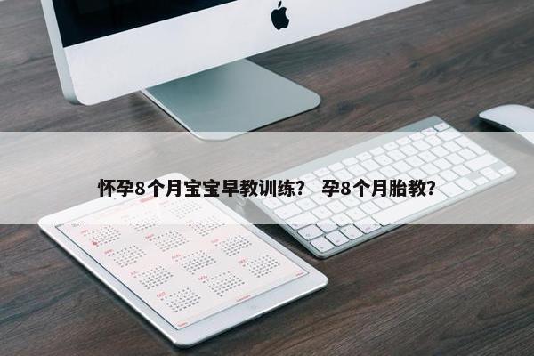 怀孕8个月宝宝早教训练？ 孕8个月胎教？
