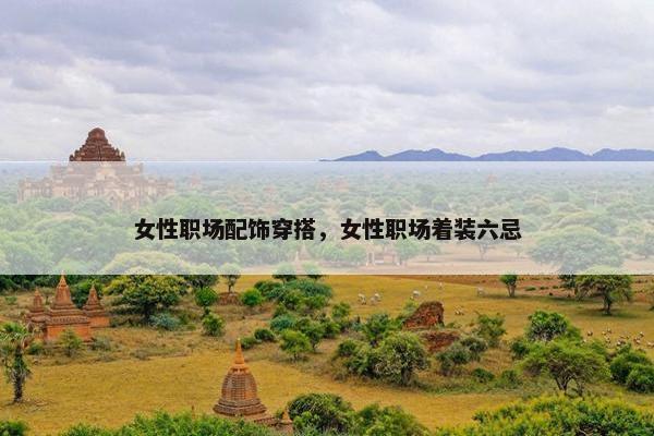 女性职场配饰穿搭，女性职场着装六忌