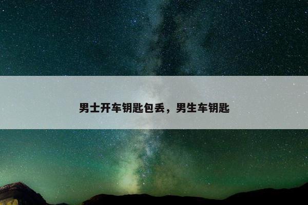 男士开车钥匙包丢，男生车钥匙