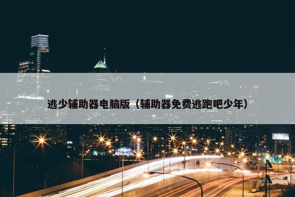 逃少辅助器电脑版（辅助器免费逃跑吧少年）
