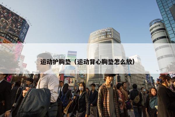 运动护胸垫（运动背心胸垫怎么放）