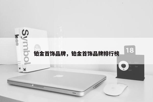 铂金首饰品牌，铂金首饰品牌排行榜