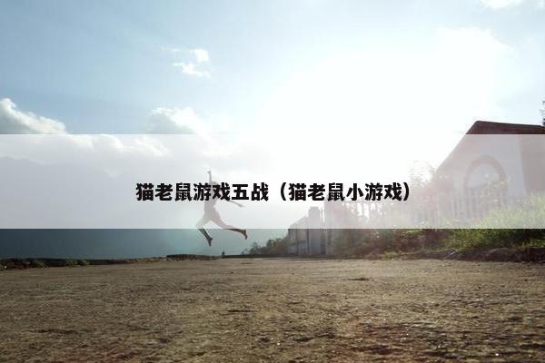 猫老鼠游戏五战（猫老鼠小游戏）