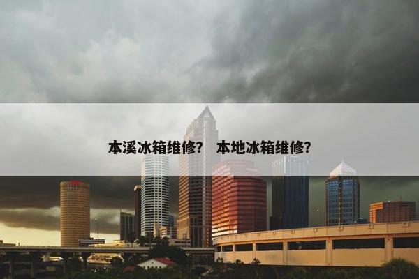 本溪冰箱维修？ 本地冰箱维修？
