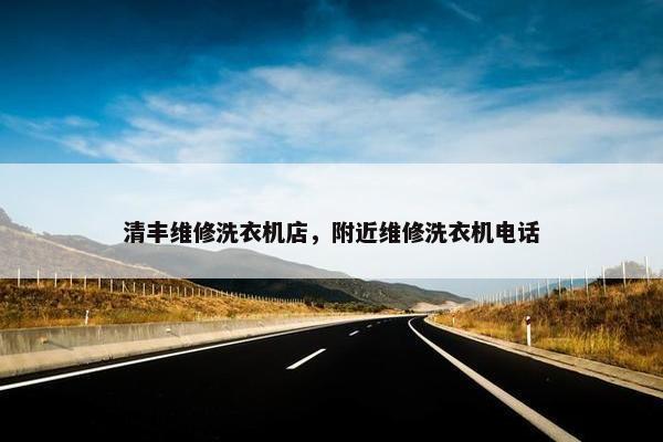清丰维修洗衣机店，附近维修洗衣机电话