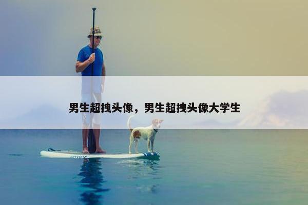 男生超拽头像，男生超拽头像大学生