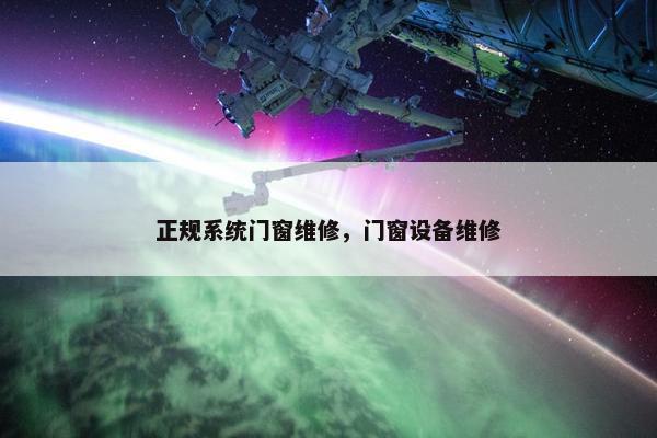正规系统门窗维修，门窗设备维修