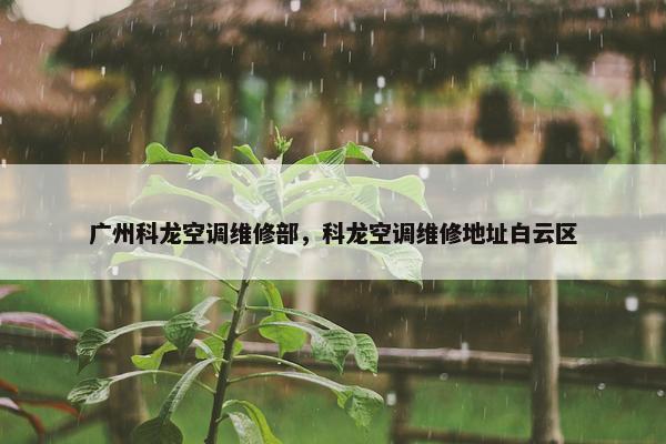 广州科龙空调维修部，科龙空调维修地址白云区