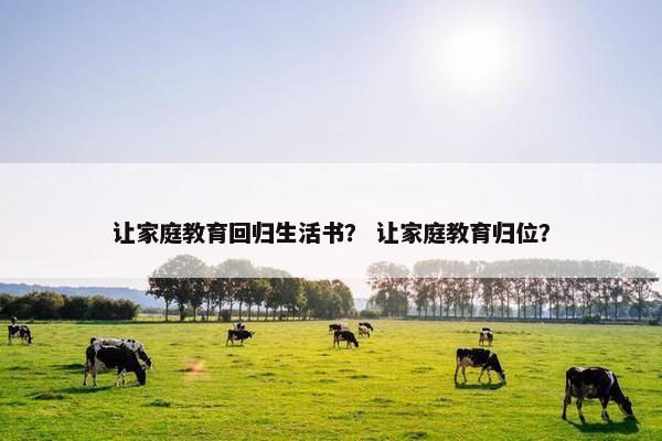 让家庭教育回归生活书？ 让家庭教育归位？