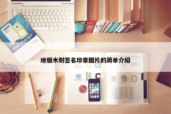 绝版木刻签名印章图片的简单介绍