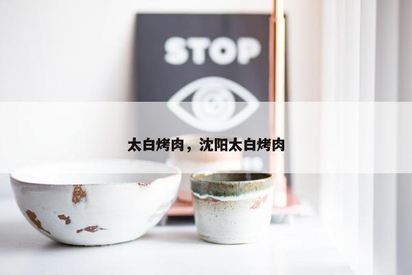 太白烤肉，沈阳太白烤肉