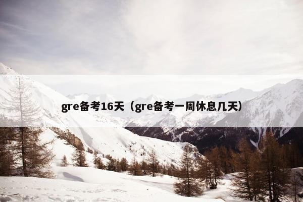 gre备考16天（gre备考一周休息几天）
