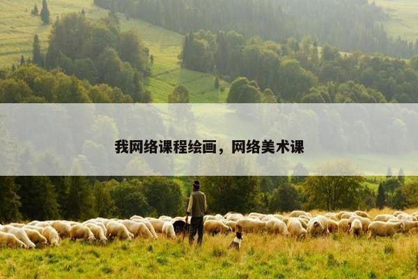 我网络课程绘画，网络美术课