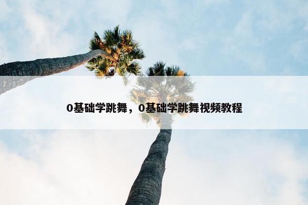 0基础学跳舞，0基础学跳舞视频教程