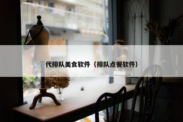 代排队美食软件（排队点餐软件）