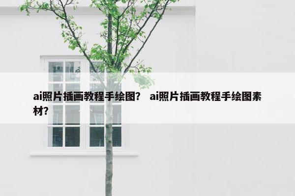 ai照片插画教程手绘图？ ai照片插画教程手绘图素材？