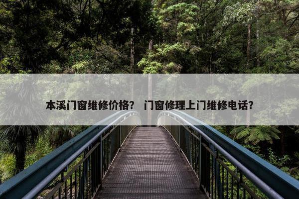 本溪门窗维修价格？ 门窗修理上门维修电话？
