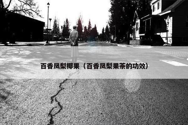 百香凤梨椰果（百香凤梨果茶的功效）