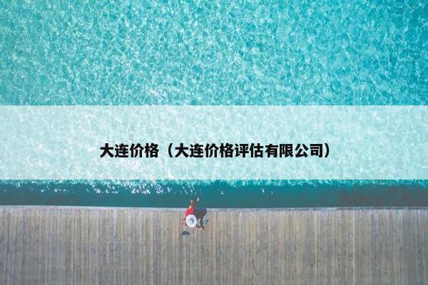 大连价格（大连价格评估有限公司）