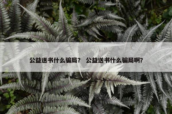 公益送书什么骗局？ 公益送书什么骗局啊？