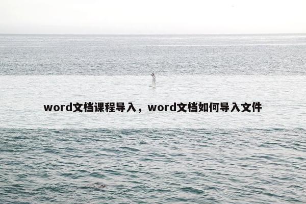 word文档课程导入，word文档如何导入文件