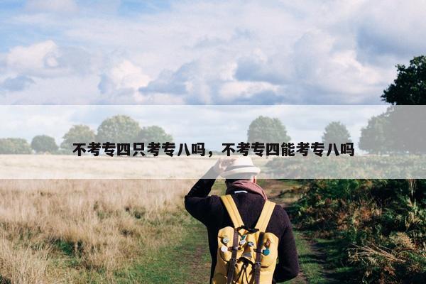 不考专四只考专八吗，不考专四能考专八吗