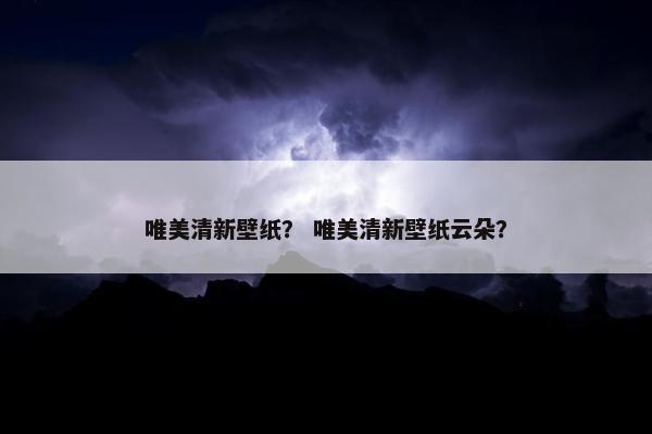 唯美清新壁纸？ 唯美清新壁纸云朵？