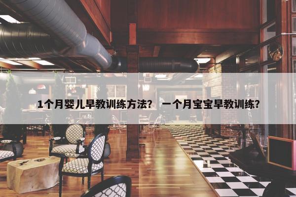 1个月婴儿早教训练方法？ 一个月宝宝早教训练？