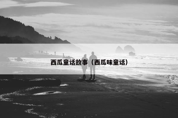 西瓜童话故事（西瓜味童话）