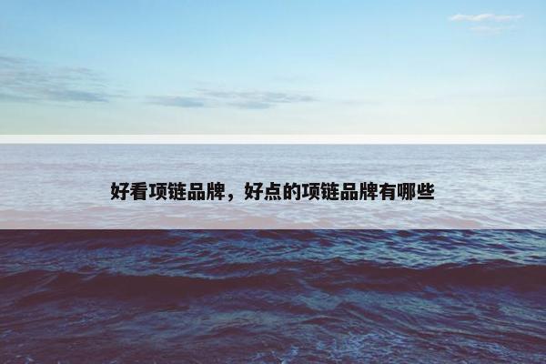 好看项链品牌，好点的项链品牌有哪些