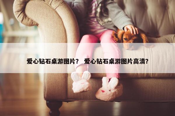 爱心钻石桌游图片？ 爱心钻石桌游图片高清？