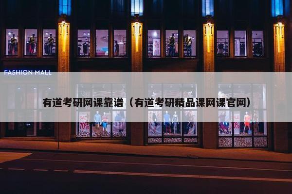 有道考研网课靠谱（有道考研精品课网课官网）