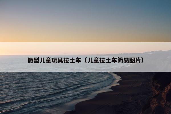 微型儿童玩具拉土车（儿童拉土车简易图片）