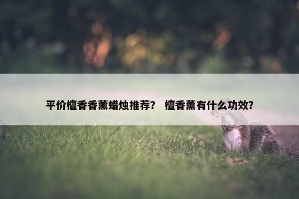 平价檀香香薰蜡烛推荐？ 檀香薰有什么功效？