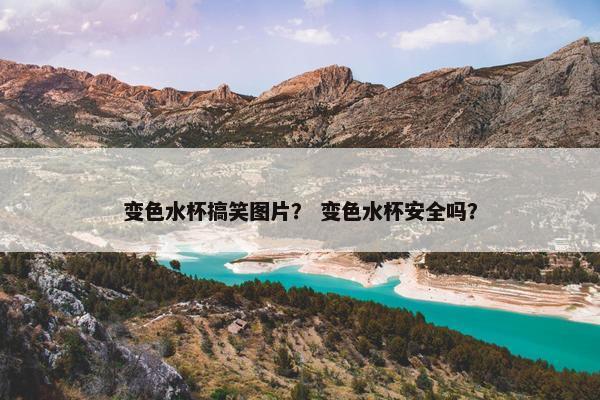 变色水杯搞笑图片？ 变色水杯安全吗？