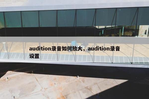 audition录音如何放大，audition录音设置