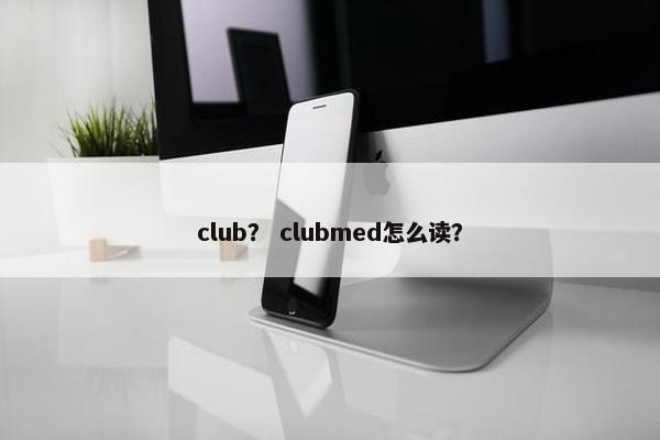 club？ clubmed怎么读？