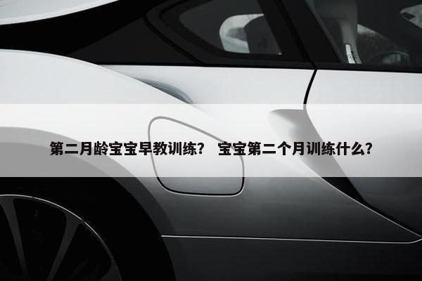 第二月龄宝宝早教训练？ 宝宝第二个月训练什么？